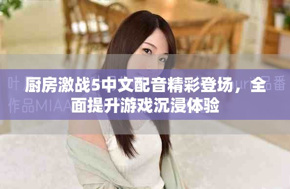 廚房激戰5中文配音精彩登場,全面提升游戲沉浸體驗 廚房激戰5中文配音精彩登場,全面提升游戲沉浸體驗