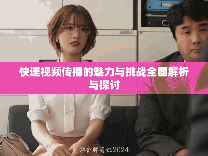 快速視頻傳播的魅力與挑戰(zhàn)全面解析與探討
