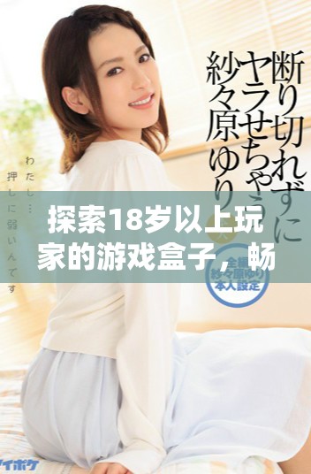 探索18歲以上玩家的游戲盒子，暢享無盡樂趣與精彩體驗