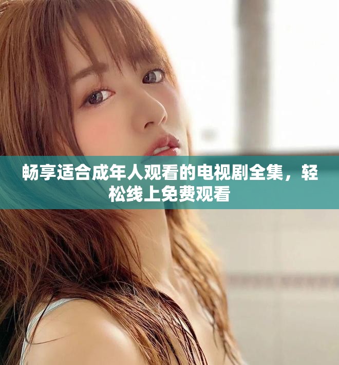 暢享適合成年人觀看的電視劇全集,輕松線上免費觀看 暢享適合成年人觀看的電視劇全集,輕松線上免費觀看