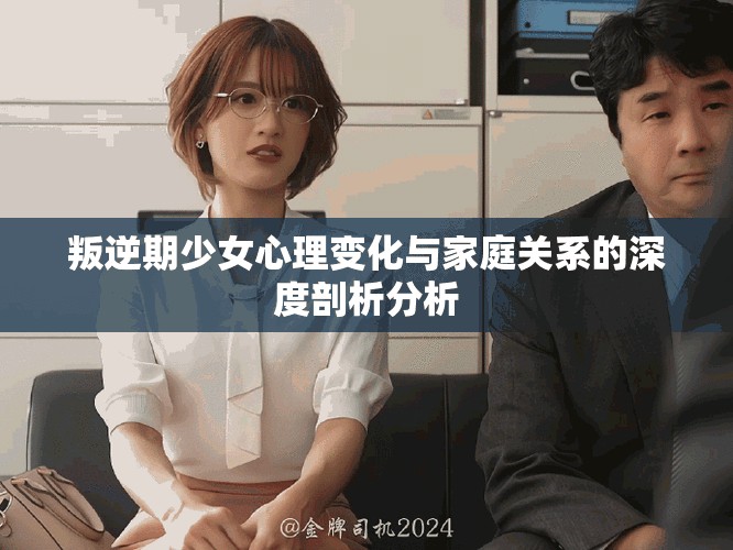 叛逆期少女心理變化與家庭關系的深度剖析分析