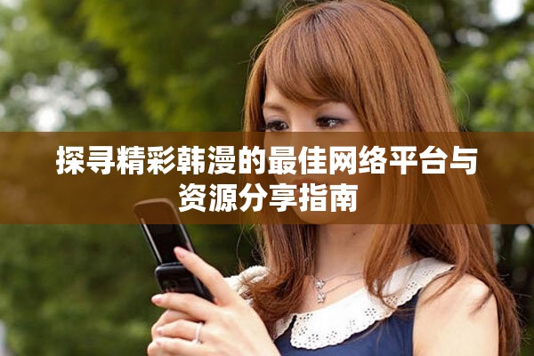 探尋精彩韓漫的最佳網絡平臺與資源分享指南 探尋精彩韓漫的最佳網絡平臺與資源分享指南