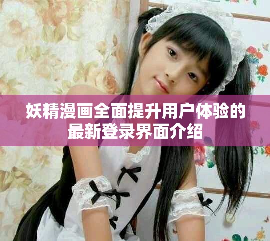 妖精漫畫全面提升用戶體驗的最新登錄界面介紹