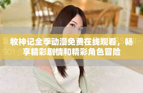 牧神記全季動漫免費在線觀看,暢享精彩劇情和精彩角色冒險 牧神記全季動漫免費在線觀看,暢享精彩劇情和精彩角色冒險