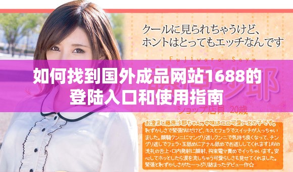 如何找到國外成品網站1688的登陸入口和使用指南 如何找到國外成品網站1688的登陸入口和使用指南