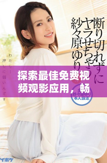 探索最佳免費(fèi)視頻觀影應(yīng)用，暢享輕松看片體驗(yàn)的新選擇