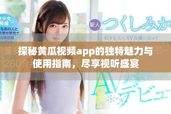 探秘黃瓜視頻app的獨特魅力與使用指南，盡享視聽盛宴