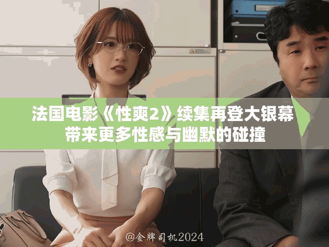 法國電影《性爽2》續集再登大銀幕 帶來更多性感與幽默的碰撞