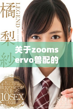 關于zoomservo獸配的詳細解讀與分析探討