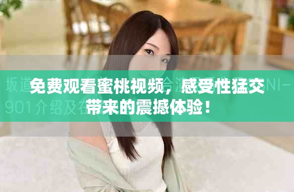 免費觀看蜜桃視頻，感受性猛交帶來的震撼體驗！