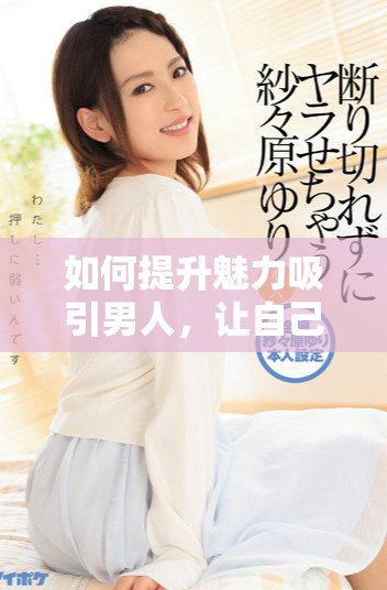 如何提升魅力吸引男人，讓自己更加自信與迷人