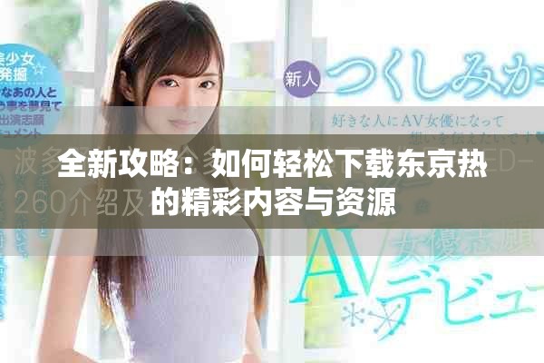 全新攻略:如何輕松下載東京熱的精彩內容與資源 全新攻略:如何輕松下載東京熱的精彩內容與資源