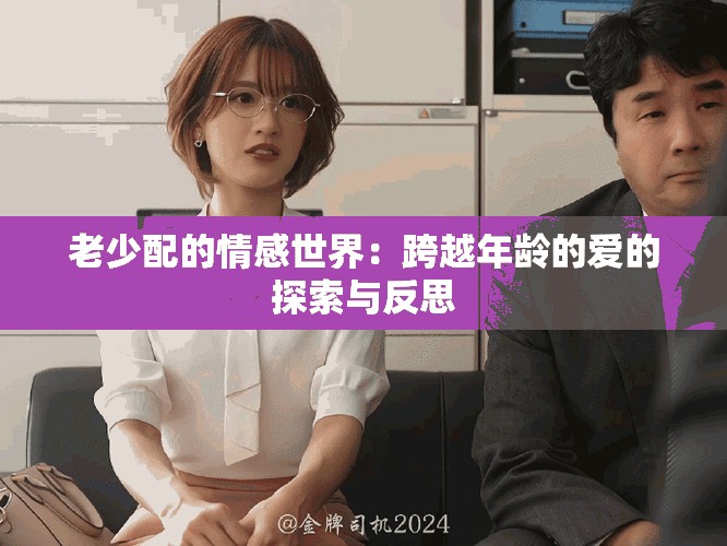 老少配的情感世界:跨越年齡的愛的探索與反思 老少配的情感世界:跨越年齡的愛的探索與反思
