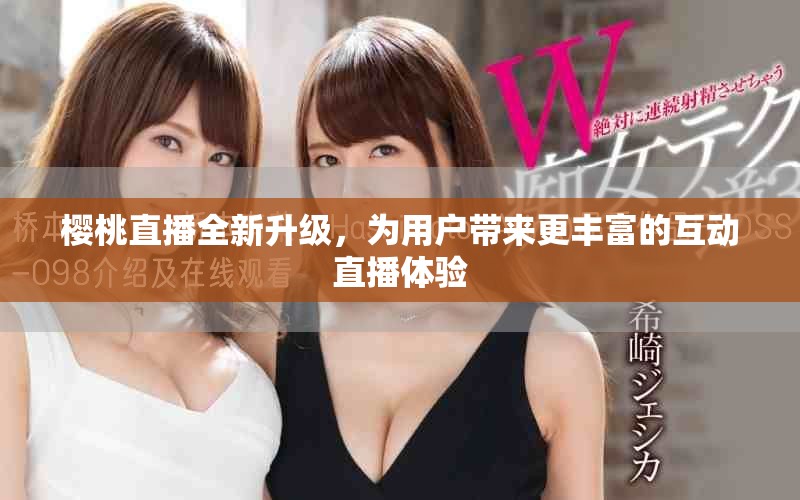 櫻桃直播全新升級，為用戶帶來更豐富的互動直播體驗