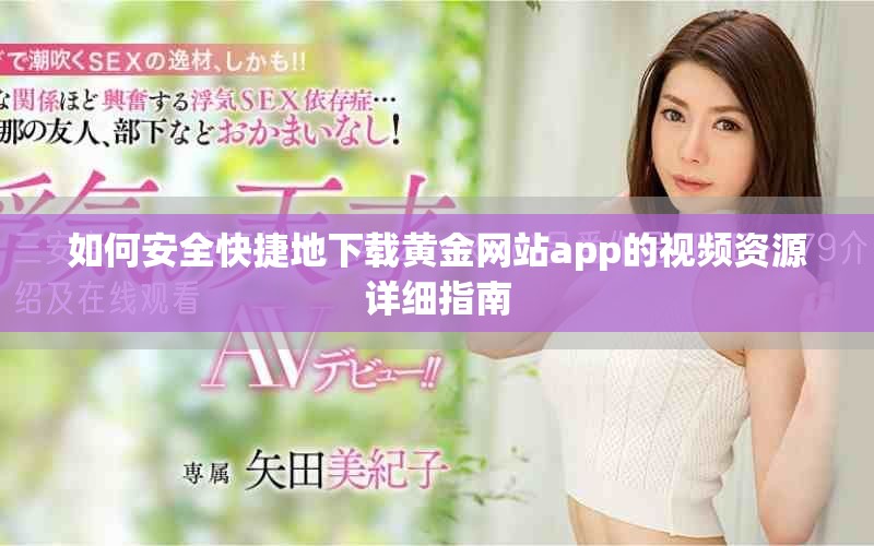 如何安全快捷地下載黃金網站app的視頻資源詳細指南