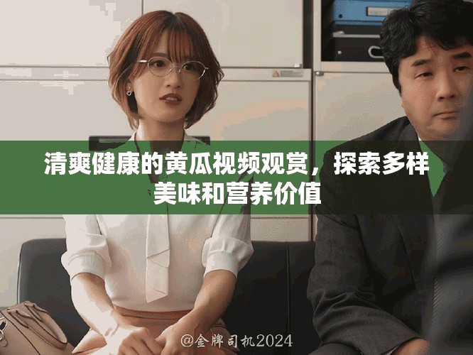 清爽健康的黃瓜視頻觀賞，探索多樣美味和營養(yǎng)價值