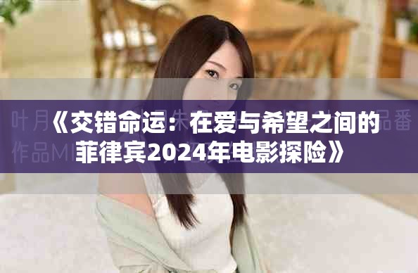 《交錯命運:在愛與希望之間的菲律賓2024年電影探險》 《交錯命運:在愛與希望之間的菲律賓2024年電影探險》