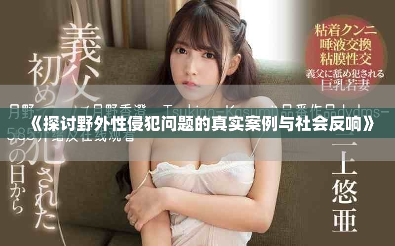《探討野外性侵犯問題的真實(shí)案例與社會(huì)反響》 《探討野外性侵犯問題的真實(shí)案例與社會(huì)反響》