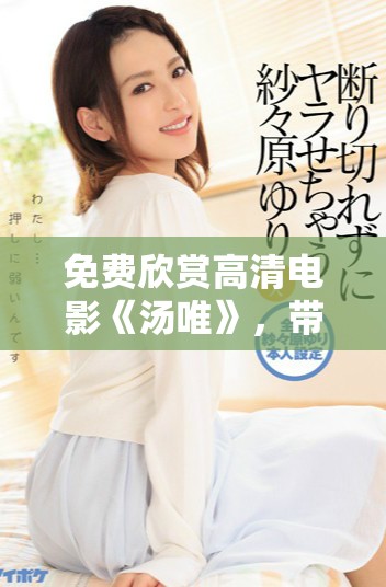 免費(fèi)欣賞高清電影《湯唯》,帶你領(lǐng)略動(dòng)人故事與精彩演技 免費(fèi)欣賞高清電影《湯唯》,帶你領(lǐng)略動(dòng)人故事與精彩演技