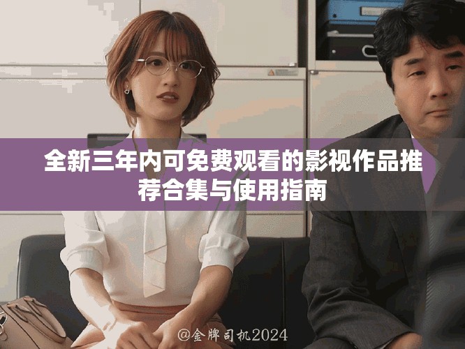 全新三年內可免費觀看的影視作品推薦合集與使用指南