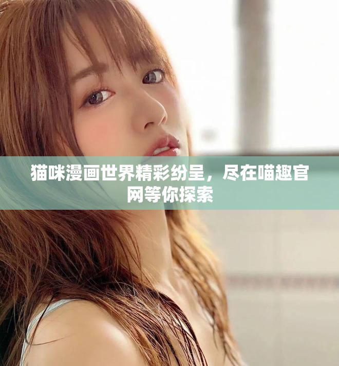 貓咪漫畫世界精彩紛呈,盡在喵趣官網等你探索 貓咪漫畫世界精彩紛呈,盡在喵趣官網等你探索