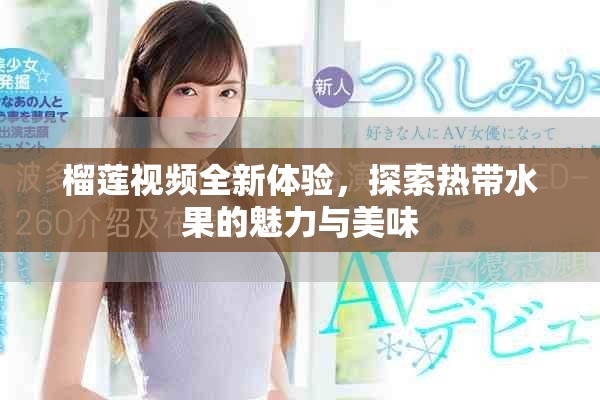 榴蓮視頻全新體驗，探索熱帶水果的魅力與美味