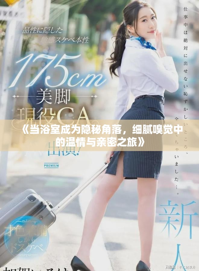 《當浴室成為隱秘角落,細膩嗅覺中的溫情與親密之旅》 《當浴室成為隱秘角落,細膩嗅覺中的溫情與親密之旅》