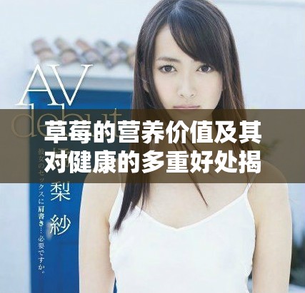 草莓的營養價值及其對健康的多重好處揭秘 草莓的營養價值及其對健康的多重好處揭秘