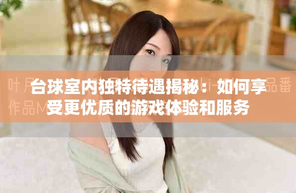 臺球室內(nèi)獨特待遇揭秘：如何享受更優(yōu)質(zhì)的游戲體驗和服務(wù)