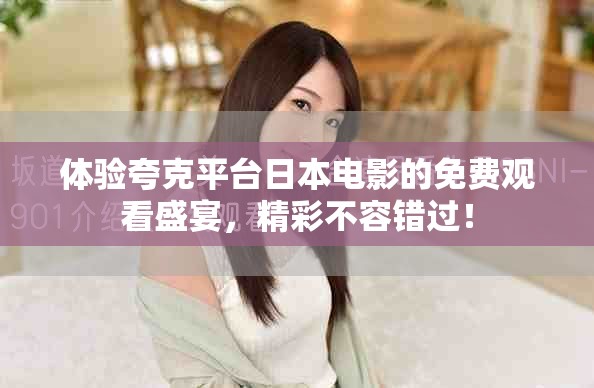 體驗夸克平臺日本電影的免費觀看盛宴,精彩不容錯過! 體驗夸克平臺日本電影的免費觀看盛宴,精彩不容錯過!