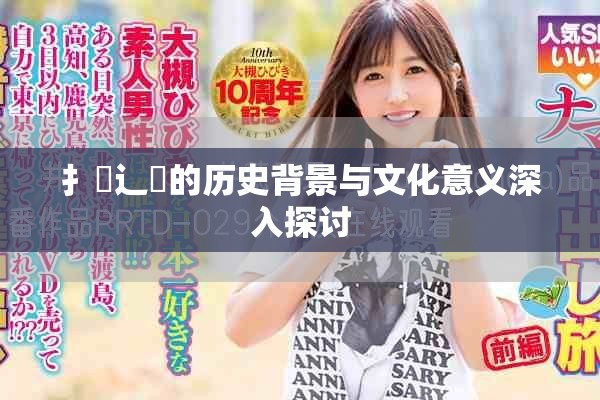 扌喿辶畐的歷史背景與文化意義深入探討