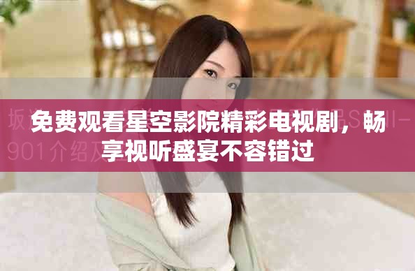 免費(fèi)觀看星空影院精彩電視劇，暢享視聽(tīng)盛宴不容錯(cuò)過(guò)