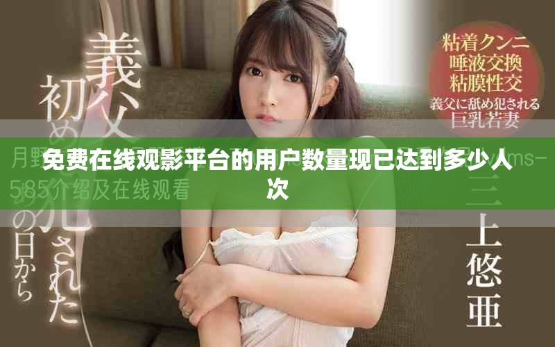 免費在線觀影平臺的用戶數量現已達到多少人次