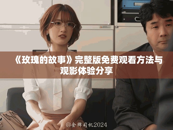 《玫瑰的故事》完整版免費觀看方法與觀影體驗分享