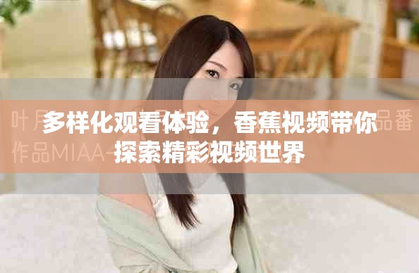 多樣化觀看體驗，香蕉視頻帶你探索精彩視頻世界