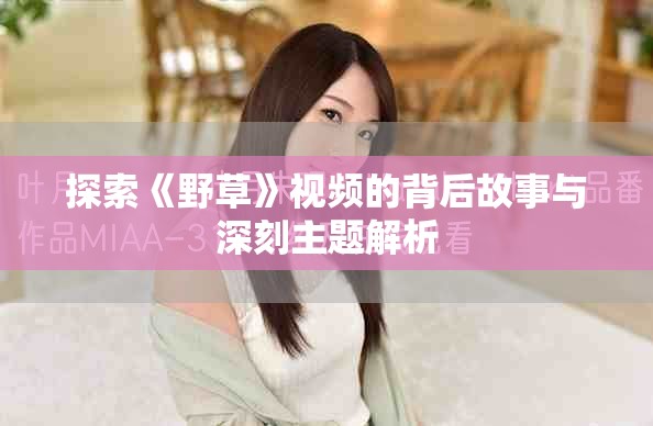 探索《野草》視頻的背后故事與深刻主題解析