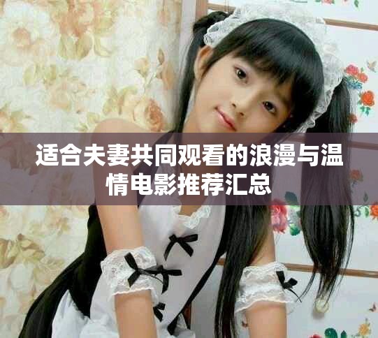 適合夫妻共同觀看的浪漫與溫情電影推薦匯總