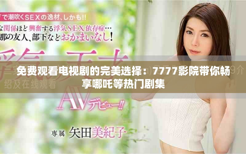 免費(fèi)觀看電視劇的完美選擇：7777影院帶你暢享哪吒等熱門劇集