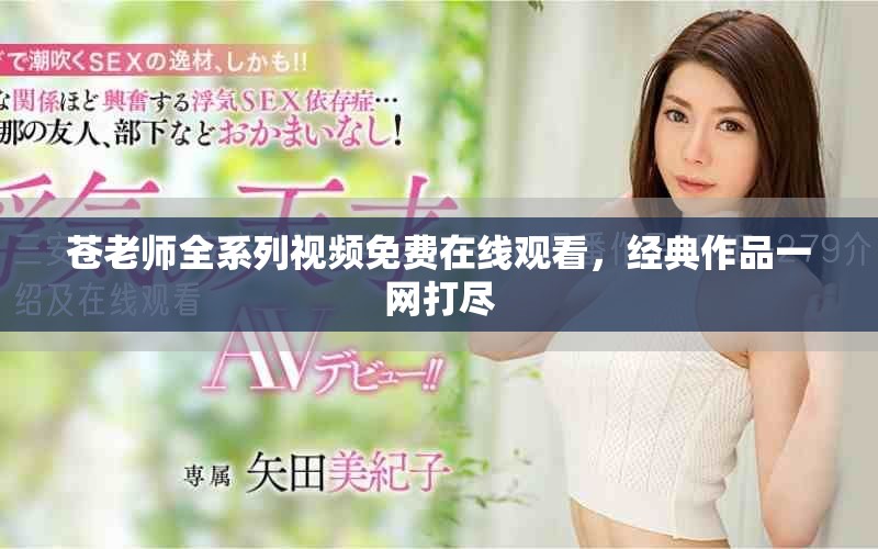 蒼老師全系列視頻免費在線觀看，經典作品一網打盡