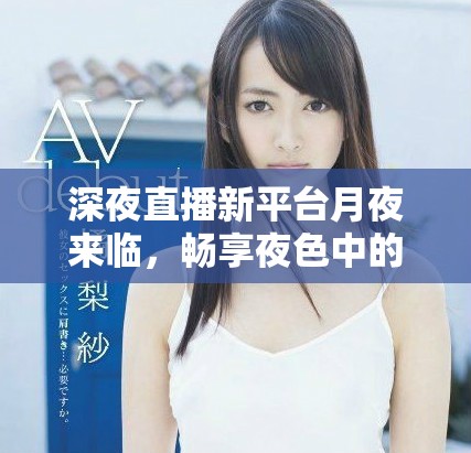 深夜直播新平臺月夜來臨，暢享夜色中的獨特體驗與互動樂趣