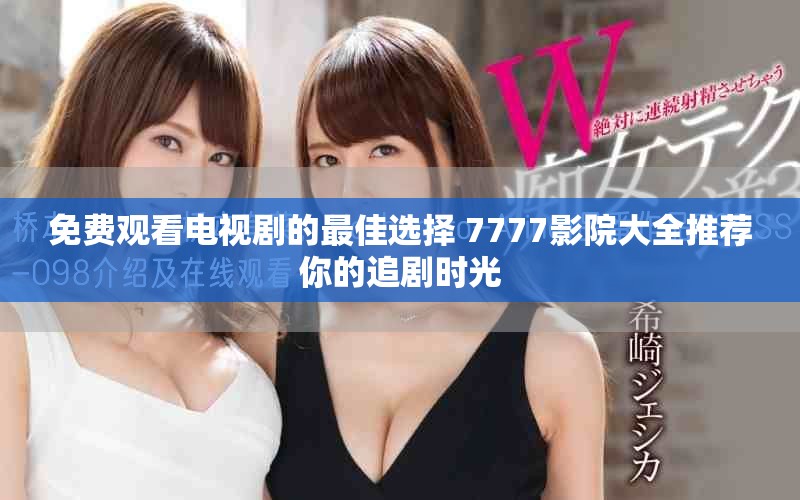免費觀看電視劇的最佳選擇 7777影院大全推薦你的追劇時光