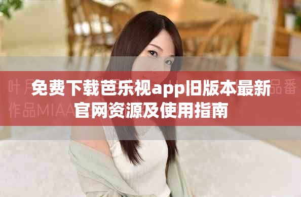 免費下載芭樂視app舊版本最新官網資源及使用指南 免費下載芭樂視app舊版本最新官網資源及使用指南