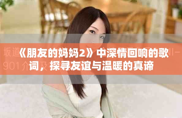 《朋友的媽媽2》中深情回響的歌詞，探尋友誼與溫暖的真諦