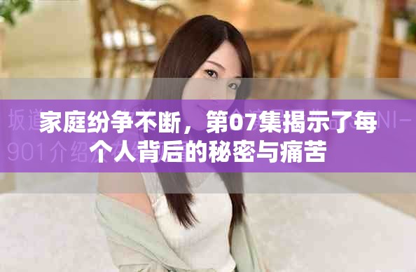 家庭紛爭不斷，第07集揭示了每個人背后的秘密與痛苦