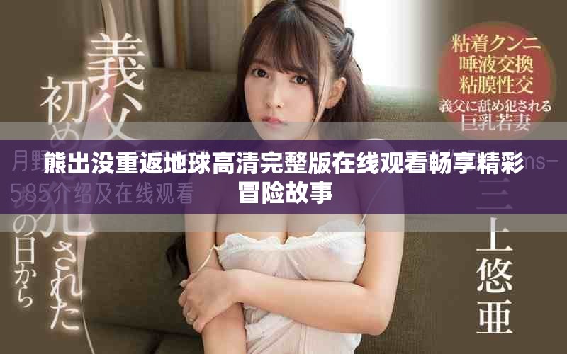 熊出沒重返地球高清完整版在線觀看暢享精彩冒險故事