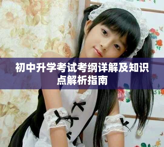 初中升學(xué)考試考綱詳解及知識點(diǎn)解析指南