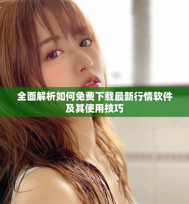 全面解析如何免費下載最新行情軟件及其使用技巧