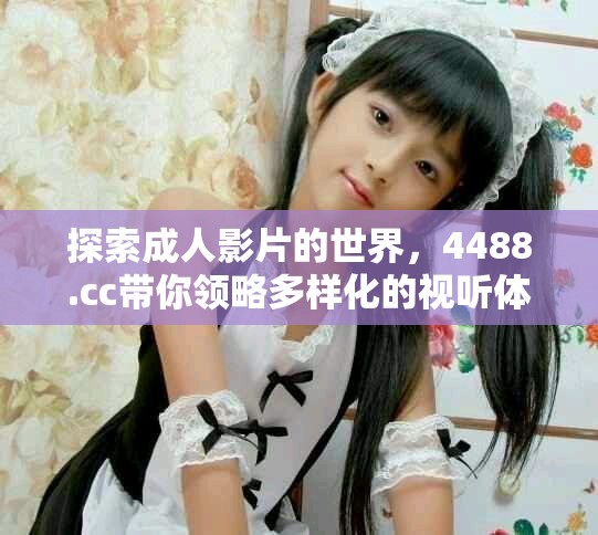探索成人影片的世界，4488.cc帶你領略多樣化的視聽體驗