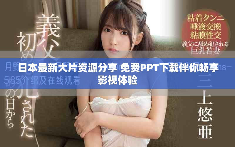 日本最新大片資源分享 免費PPT下載伴你暢享影視體驗