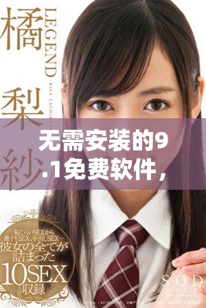 無需安裝的9.1免費(fèi)軟件，暢享極致體驗(yàn)與便利功能